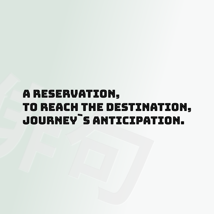 A reservation, To reach the destination, Journey`s anticipation.