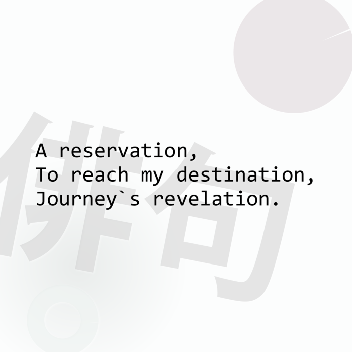 A reservation, To reach my destination, Journey`s revelation.