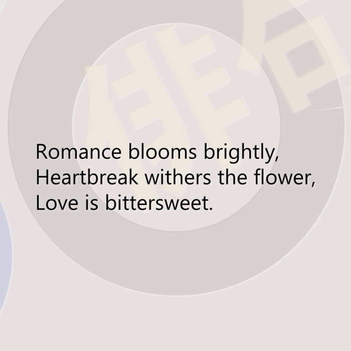 Romance blooms brightly, Heartbreak withers the flower, Love is bittersweet.