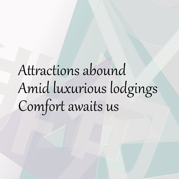 Attractions abound Amid luxurious lodgings Comfort awaits us
