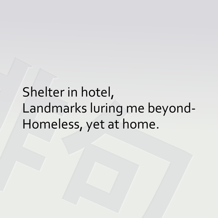 Shelter in hotel, Landmarks luring me beyond- Homeless, yet at home.