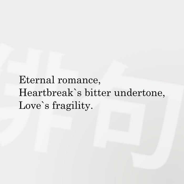 Eternal romance, Heartbreak`s bitter undertone, Love`s fragility.