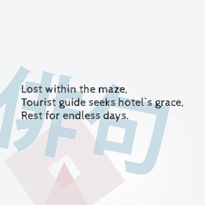 Lost within the maze, Tourist guide seeks hotel`s grace, Rest for endless days.