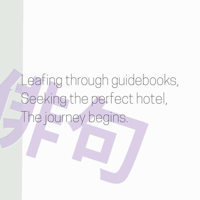 Leafing through guidebooks, Seeking the perfect hotel, The journey begins.