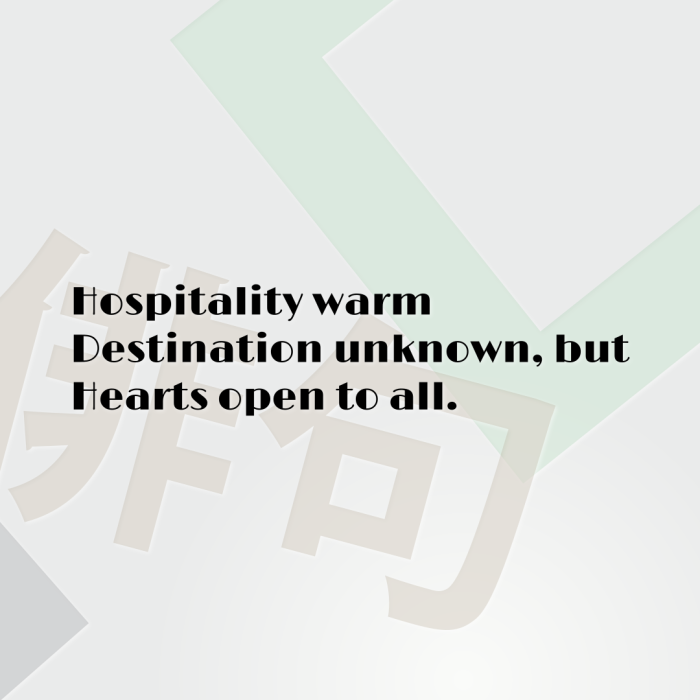Hospitality warm Destination unknown, but Hearts open to all.