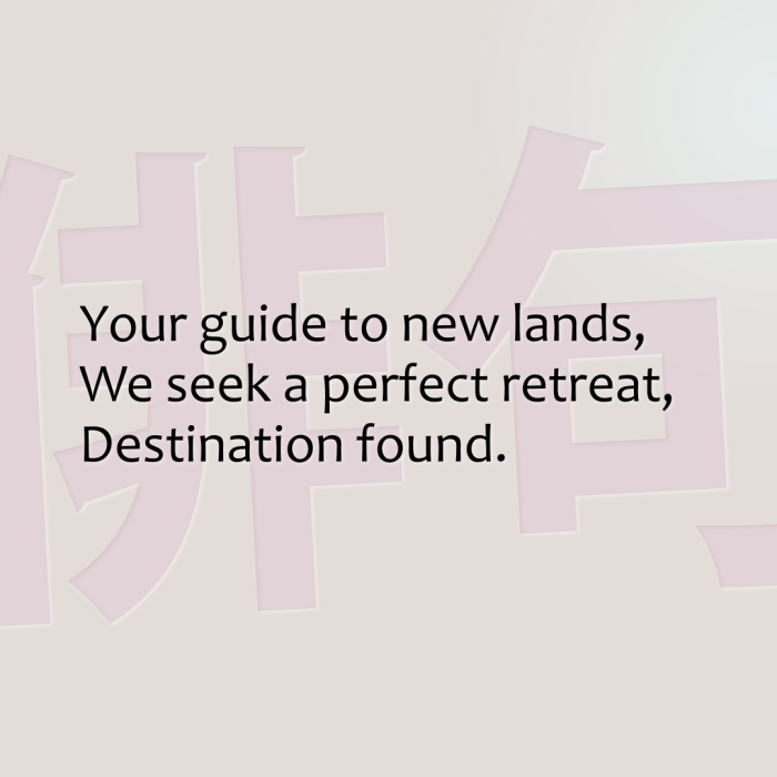 Your guide to new lands, We seek a perfect retreat, Destination found.