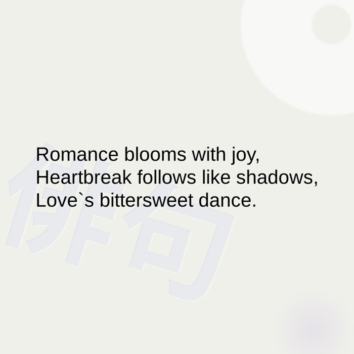 Romance blooms with joy, Heartbreak follows like shadows, Love`s bittersweet dance.