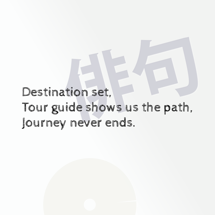 Destination set, Tour guide shows us the path, Journey never ends.