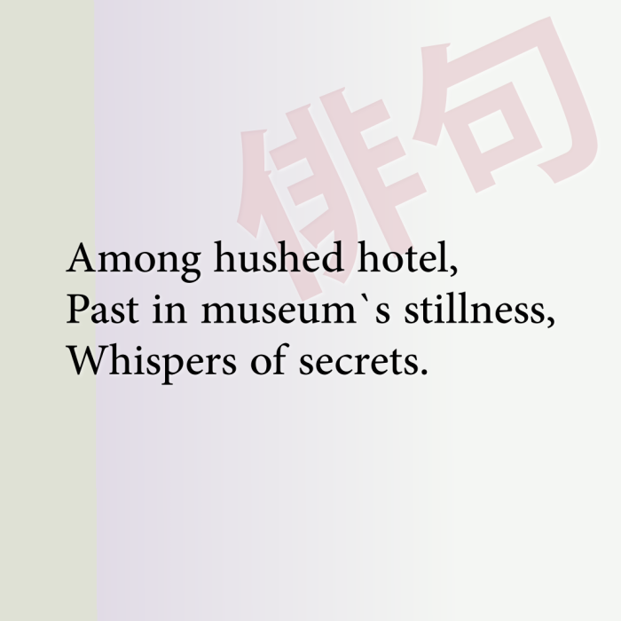 Among hushed hotel, Past in museum`s stillness, Whispers of secrets.