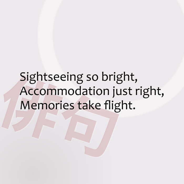 Sightseeing so bright, Accommodation just right, Memories take flight.