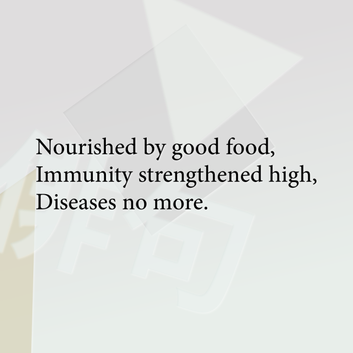 Nourished by good food, Immunity strengthened high, Diseases no more.