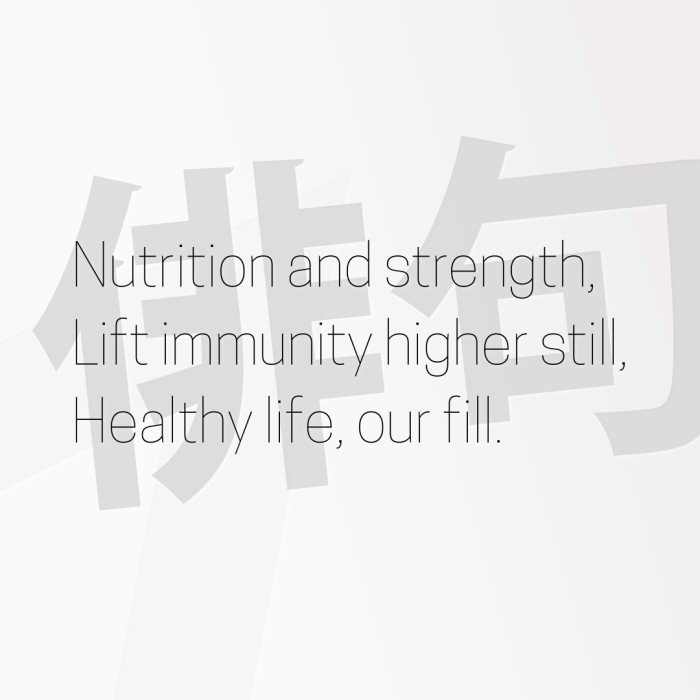 Nutrition and strength, Lift immunity higher still, Healthy life, our fill.
