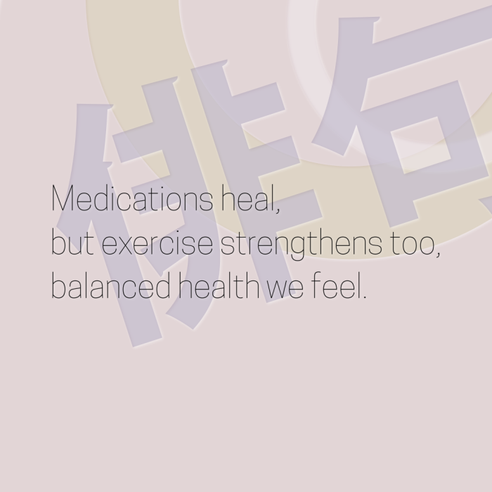Medications heal, but exercise strengthens too, balanced health we feel.