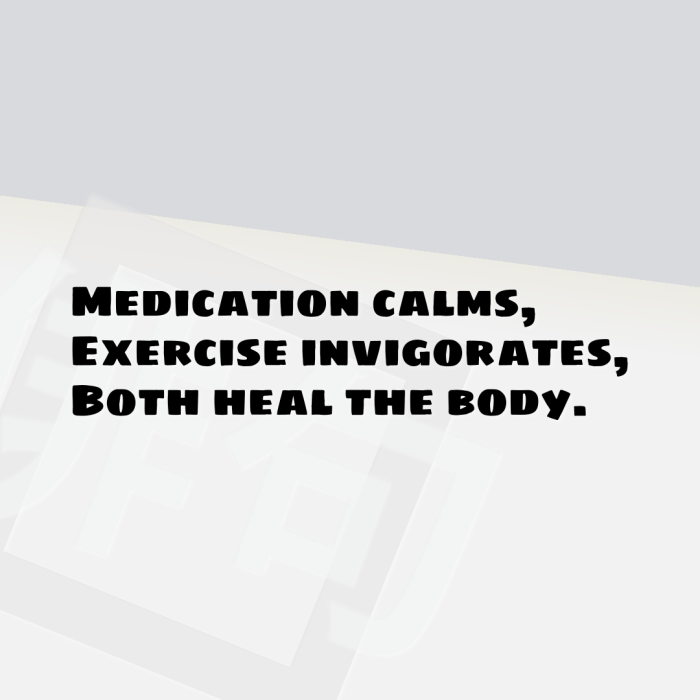 Medication calms, Exercise invigorates, Both heal the body.