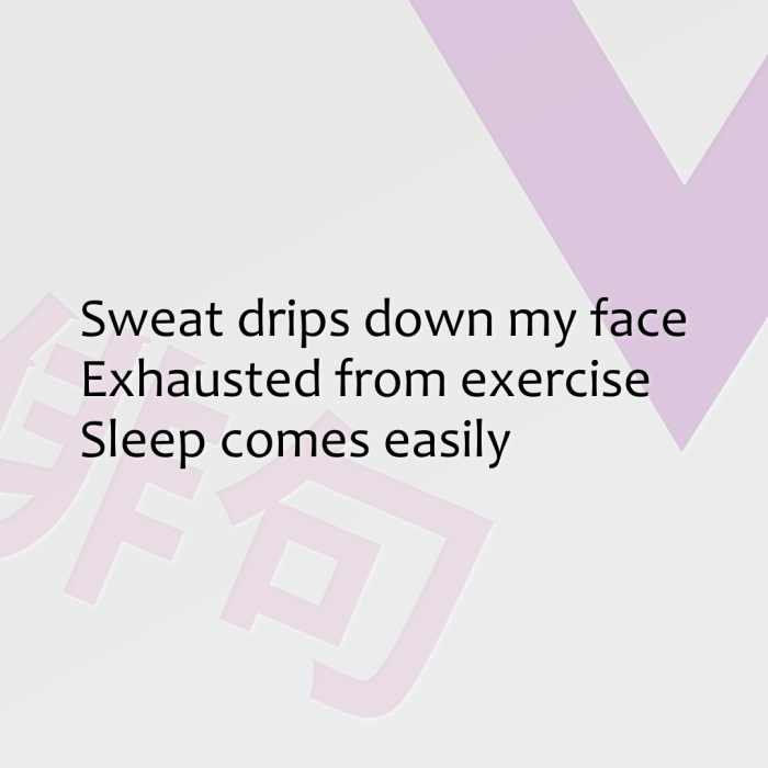 Sweat drips down my face Exhausted from exercise Sleep comes easily