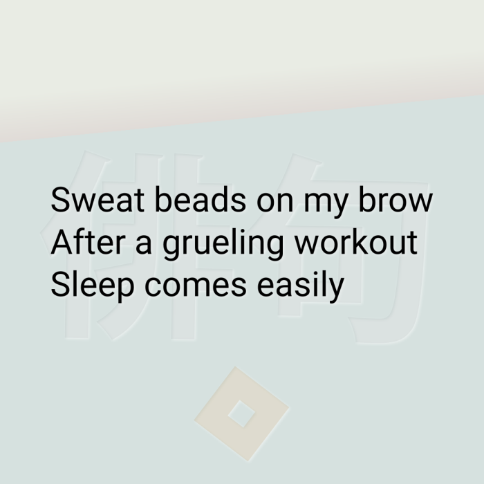 Sweat beads on my brow After a grueling workout Sleep comes easily