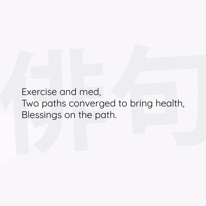 Exercise and med, Two paths converged to bring health, Blessings on the path.