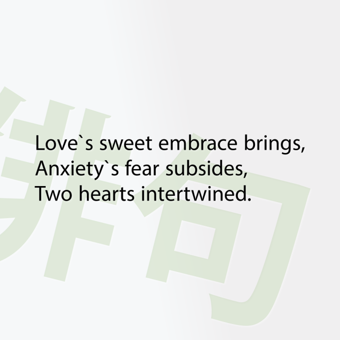 Love`s sweet embrace brings, Anxiety`s fear subsides, Two hearts intertwined.