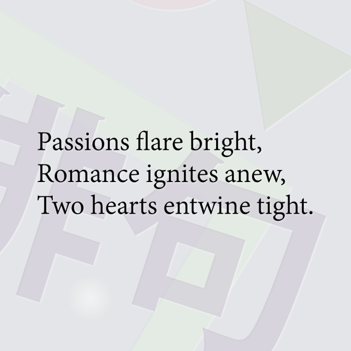 Passions flare bright, Romance ignites anew, Two hearts entwine tight.