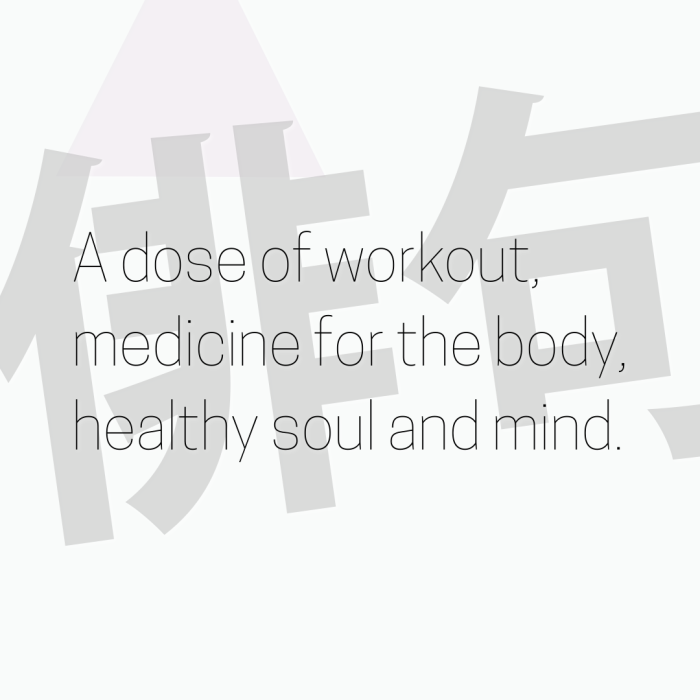 A dose of workout, medicine for the body, healthy soul and mind.