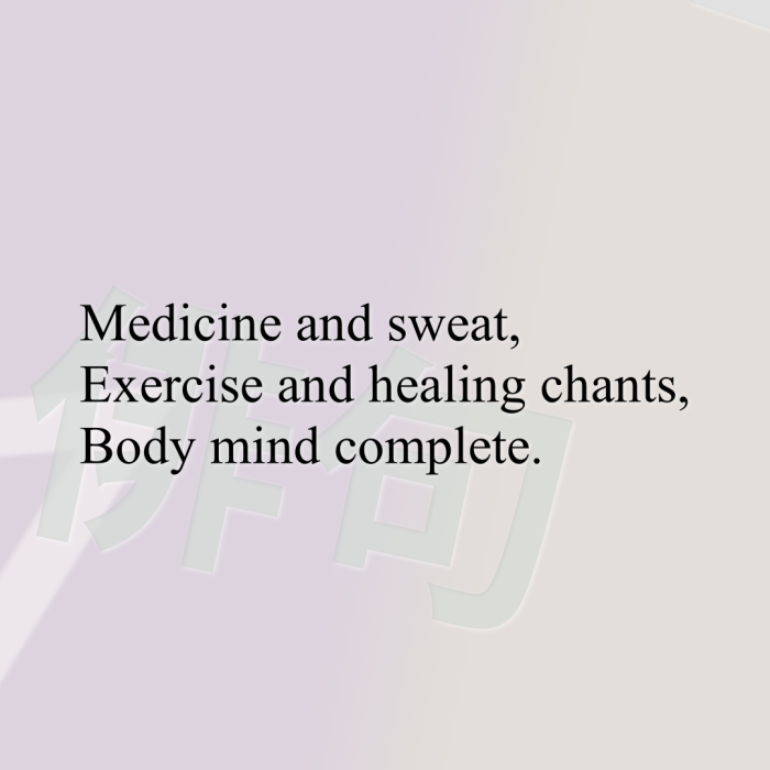 Medicine and sweat, Exercise and healing chants, Body mind complete.