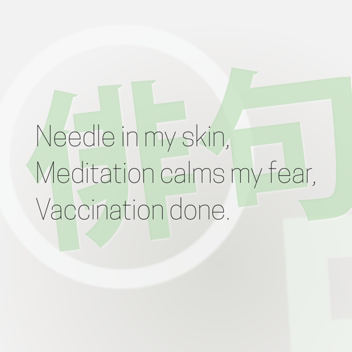 Needle in my skin, Meditation calms my fear, Vaccination done.