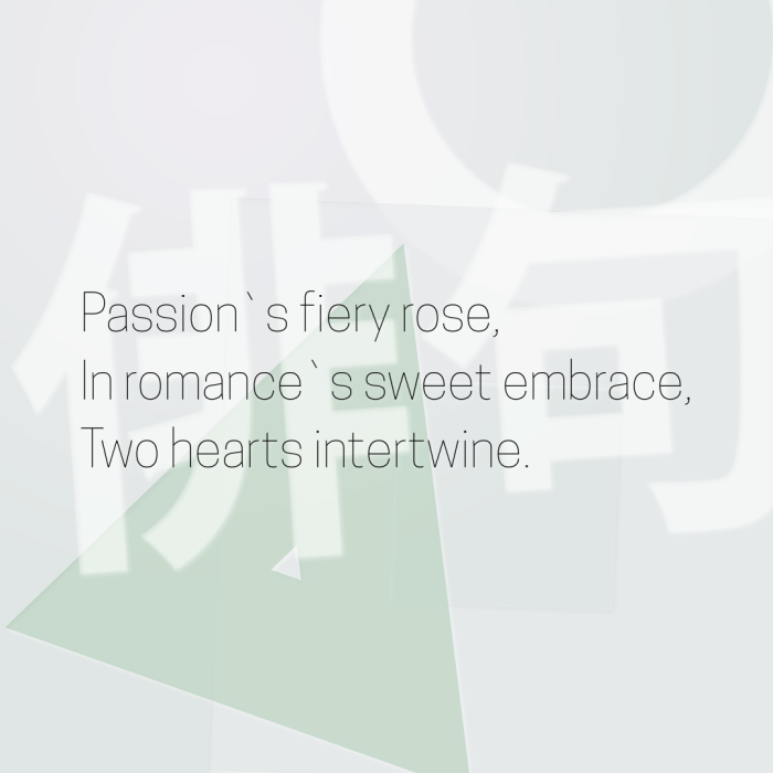 Passion`s fiery rose, In romance`s sweet embrace, Two hearts intertwine.