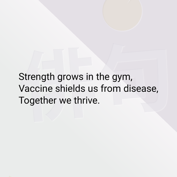 Strength grows in the gym, Vaccine shields us from disease, Together we thrive.