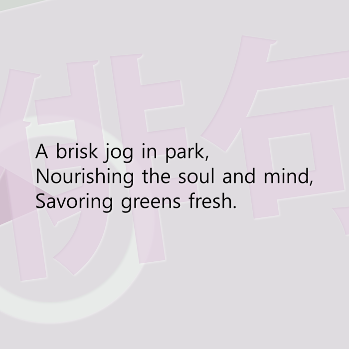 A brisk jog in park, Nourishing the soul and mind, Savoring greens fresh.