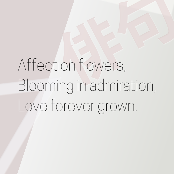 Affection flowers, Blooming in admiration, Love forever grown.