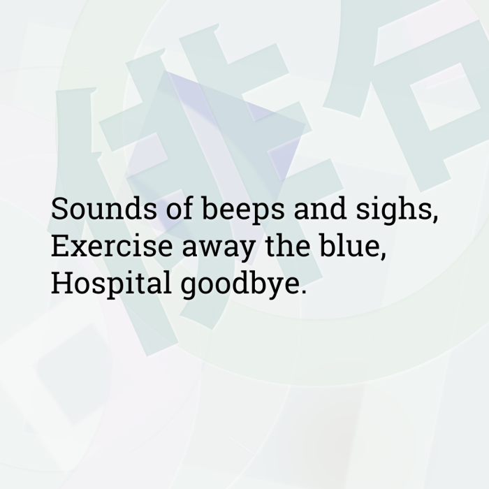 Sounds of beeps and sighs, Exercise away the blue, Hospital goodbye.