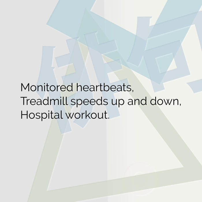 Monitored heartbeats, Treadmill speeds up and down, Hospital workout.
