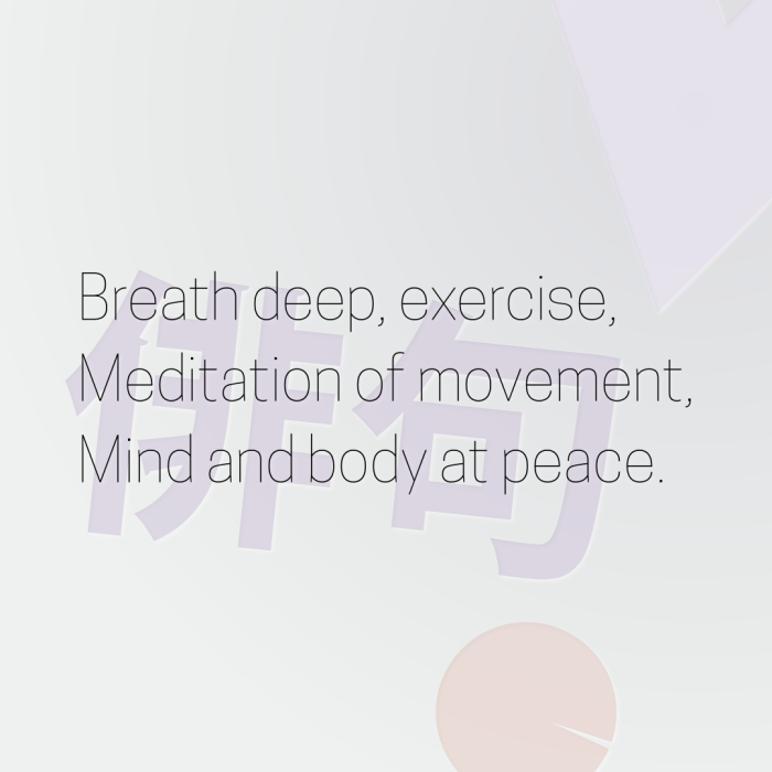 Breath deep, exercise, Meditation of movement, Mind and body at peace.