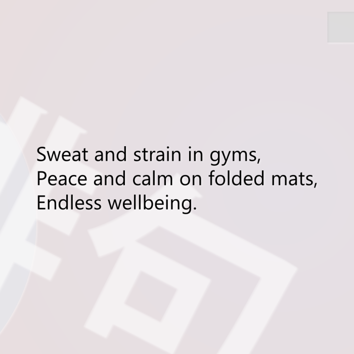 Sweat and strain in gyms, Peace and calm on folded mats, Endless wellbeing.