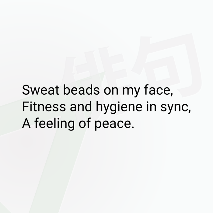 Sweat beads on my face, Fitness and hygiene in sync, A feeling of peace.