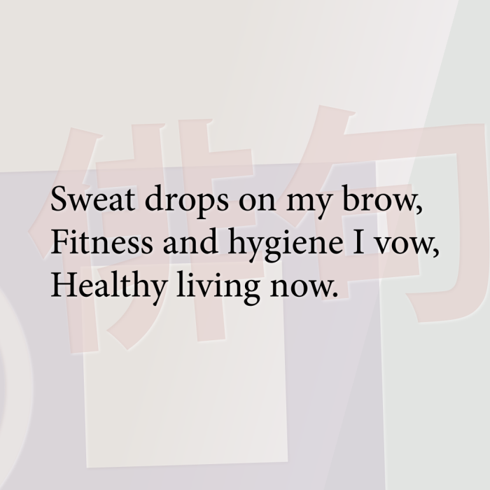 Sweat drops on my brow, Fitness and hygiene I vow, Healthy living now.