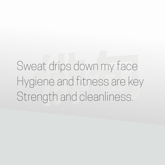 Sweat drips down my face Hygiene and fitness are key Strength and cleanliness.