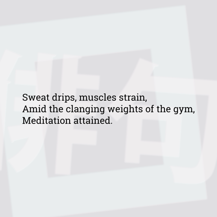 Sweat drips, muscles strain, Amid the clanging weights of the gym, Meditation attained.