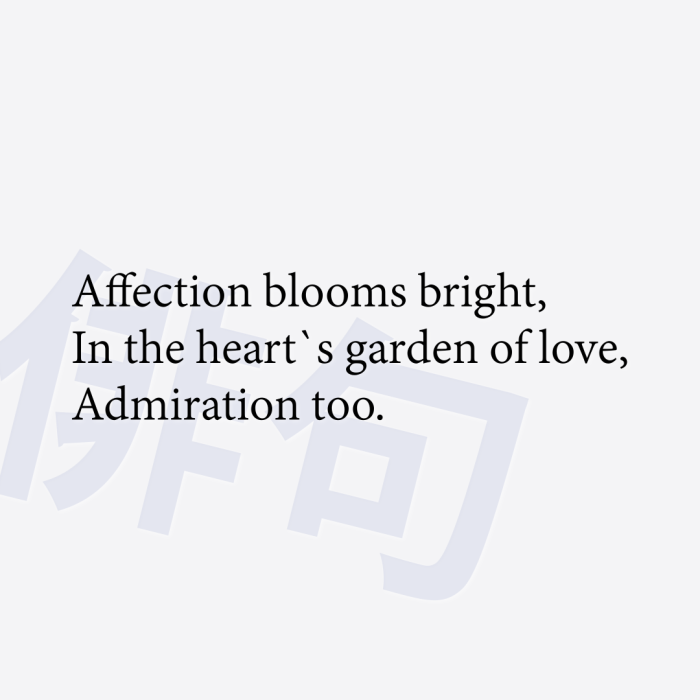 Affection blooms bright, In the heart`s garden of love, Admiration too.