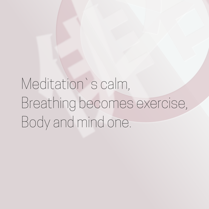 Meditation`s calm, Breathing becomes exercise, Body and mind one.