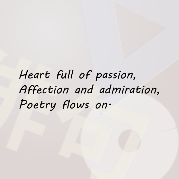 Heart full of passion, Affection and admiration, Poetry flows on.