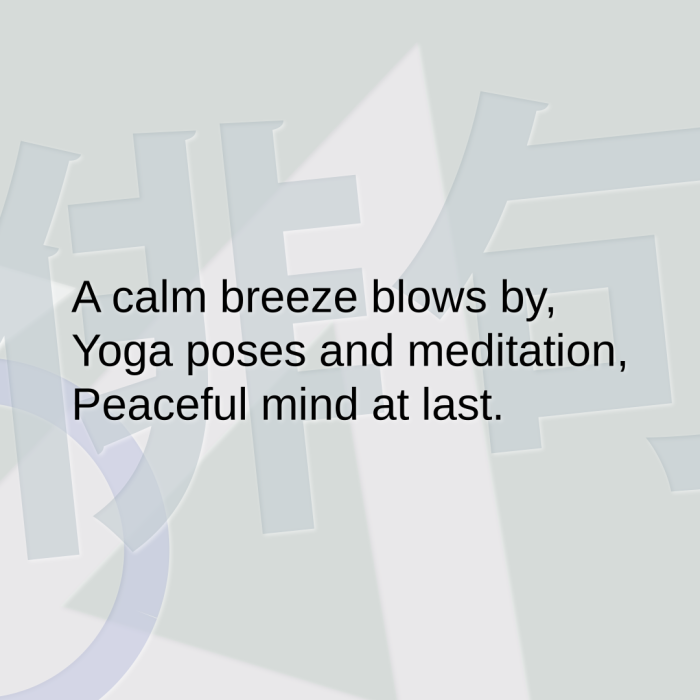 A calm breeze blows by, Yoga poses and meditation, Peaceful mind at last.