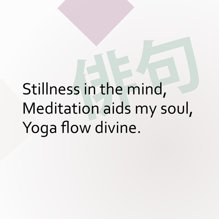 Stillness in the mind, Meditation aids my soul, Yoga flow divine.