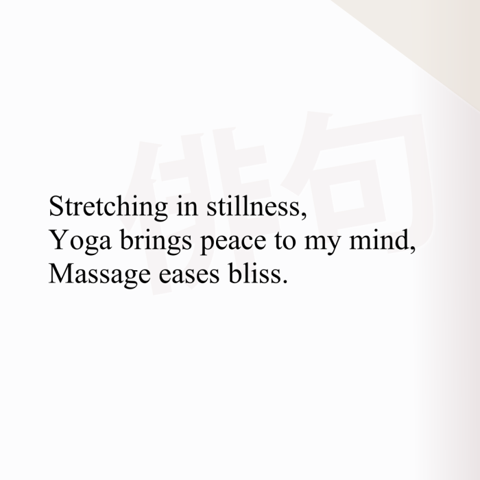 Stretching in stillness, Yoga brings peace to my mind, Massage eases bliss.