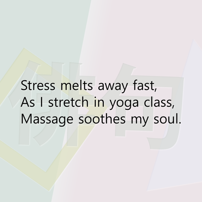 Stress melts away fast, As I stretch in yoga class, Massage soothes my soul.
