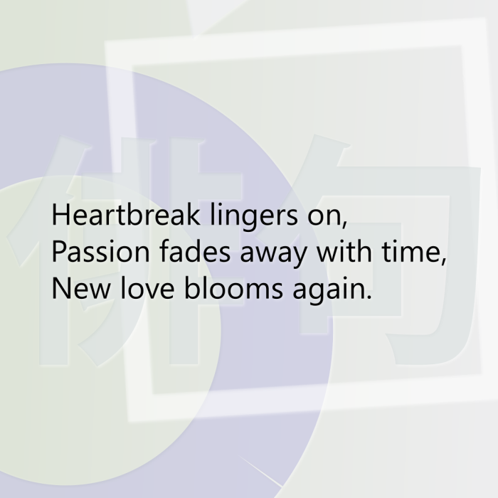 Heartbreak lingers on, Passion fades away with time, New love blooms again.