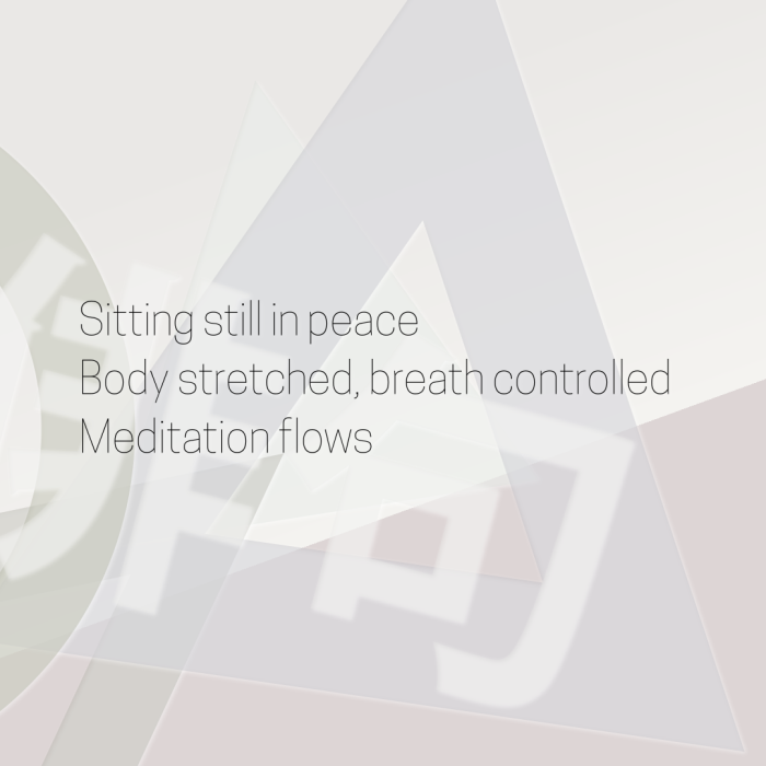 Sitting still in peace Body stretched, breath controlled Meditation flows
