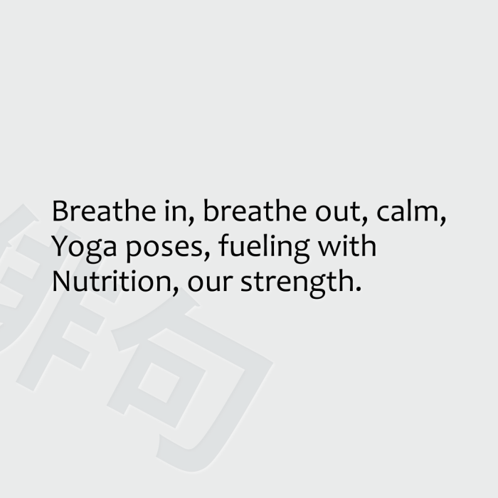Breathe in, breathe out, calm, Yoga poses, fueling with Nutrition, our strength.