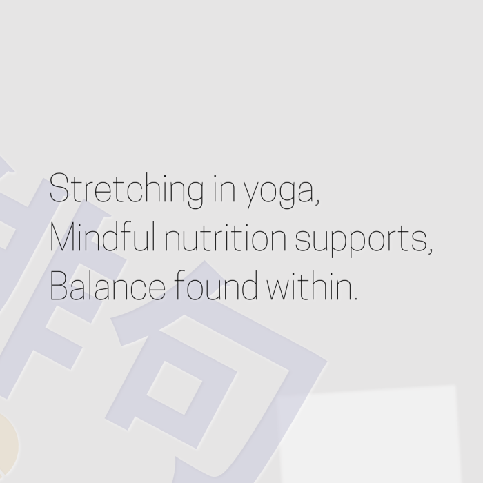 Stretching in yoga, Mindful nutrition supports, Balance found within.