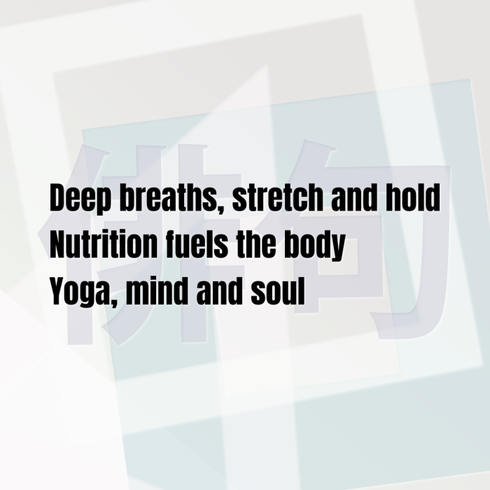 Deep breaths, stretch and hold Nutrition fuels the body Yoga, mind and soul
